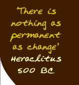 There is nothing as permanent as change - Heraclitus 500 BC